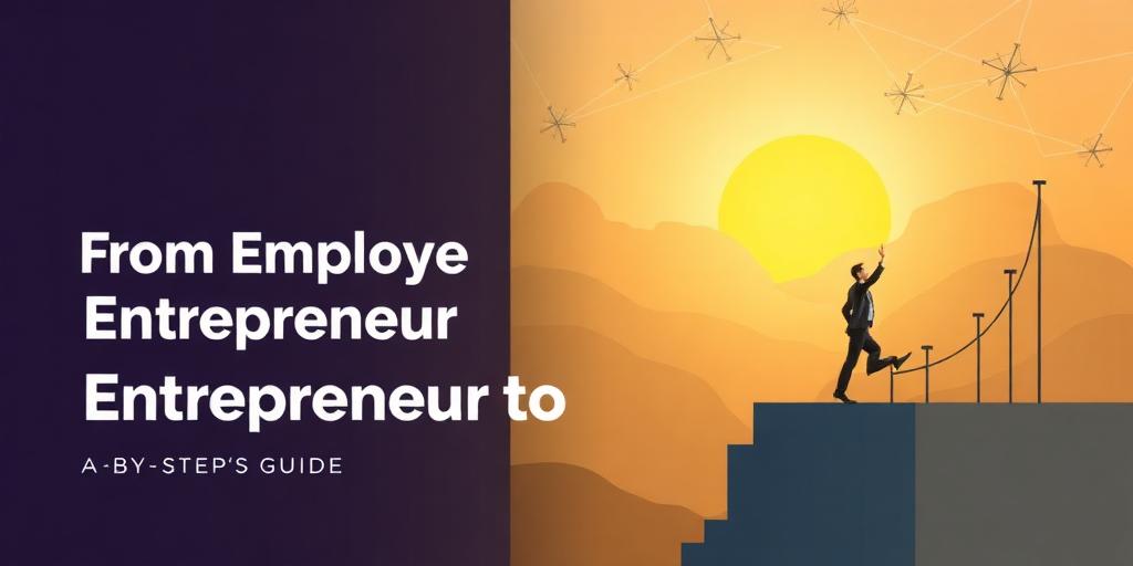 From Employee to Entrepreneur: A Step-by-Step Guide